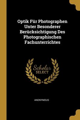 Optik Für Photographen Unter Besonderer Berücksichtigung Des Photographischen Fachunterrichtes