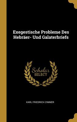 Exegestische Probleme Des Hebräer- Und Galaterbriefs