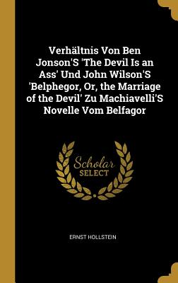 Verhältnis Von Ben Jonson'S 'The Devil Is an Ass' Und John Wilson'S 'Belphegor Or the Marriage of the Devil' Zu Machiavelli'S Novelle Vom Belfagor
