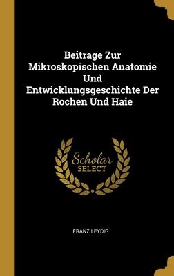 Beitrage Zur Mikroskopischen Anatomie Und Entwicklungsgeschichte Der Rochen Und Haie