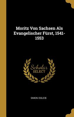 Moritz Von Sachsen Als Evangelischer Fürst 1541-1553