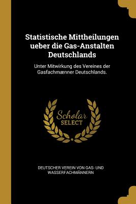 Statistische Mittheilungen ueber die Gas-Anstalten Deutschlands