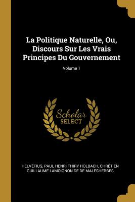 Politique Naturelle Ou Discours Sur Les Vrais Principes Du Gouvernement; Volume 1