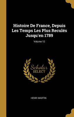Histoire De France Depuis Les Temps Les Plus Reculés Jusqu'en 1789; Volume 12