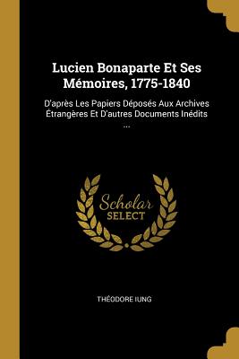 Lucien Bonaparte Et Ses Mémoires 1775-1840