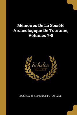 Mémoires De La Société Archéologique De Touraine Volumes 7-8