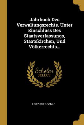 Jahrbuch Des Verwaltungsrechts. Unter Einschluss Des Staatsverfassungs Staatskirchen Und Völkerrechts...