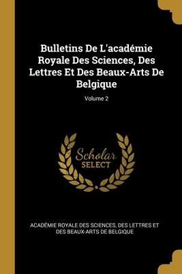 Bulletins De L'académie Royale Des Sciences Des Lettres Et Des Beaux-Arts De Belgique; Volume 2