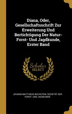 Diana Oder Gesellschaftsschrift Zur Erweiterung Und Bertichtigung Der Natur- Forst- Und Jagdkunde Erster Band
