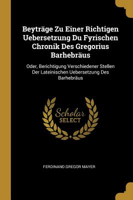Beyträge Zu Einer Richtigen Uebersetzung Du Fyrischen Chronik Des Gregorius Barhebräus