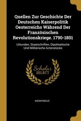 Quellen Zur Geschichte Der Deutschen Kaiserpolitik Oesterreichs Während Der Französischen Revolutionskriege. 1790-1801
