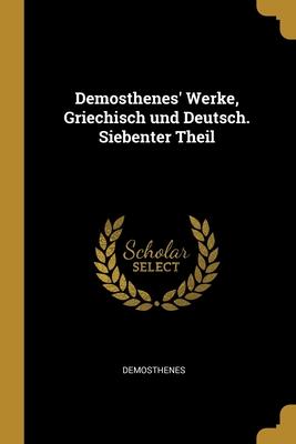 Demosthenes' Werke Griechisch und Deutsch. Siebenter Theil
