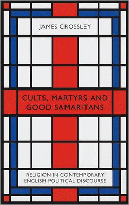 Cults Martyrs and Good Samaritans: Religion in Contemporary English Political Discourse