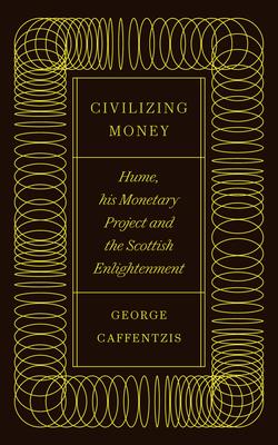 Civilizing Money: Hume his Monetary Project and the Scottish Enlightenment