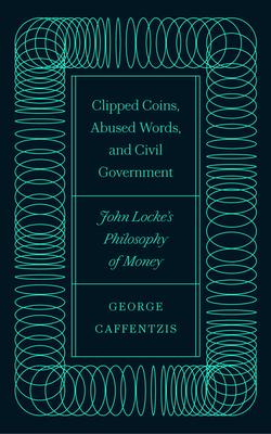 Clipped Coins Abused Words and Civil Government: John Locke's Philosophy of Money