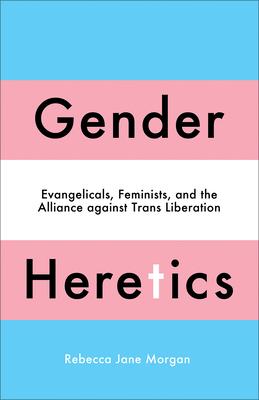 Gender Heretics: Evangelicals Feminists and the Alliance against Trans Liberation