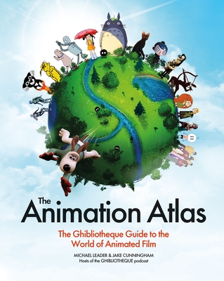 THE ANIMATION ATLAS: THE GHIBLIOTHEQUE GUIDE TO THE WORLD OF ANIMATEDFILM