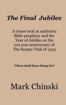 Final Jubilee A closer look at authentic Bible prophecy and the Year of Jubilee on the 100 year anniversary of The Scopes Trial of 1925 When shall these things be?