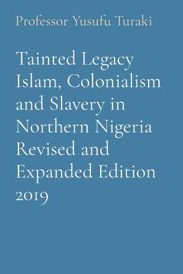 Tainted Legacy Islam Colonialism and Slavery in Northern Nigeria Revised and Expanded Edition 2019