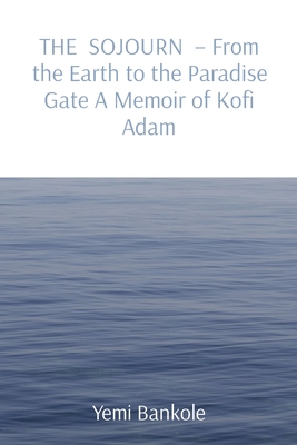 SOJOURN - From the Earth to the Paradise Gate A Memoir of Kofi Adam