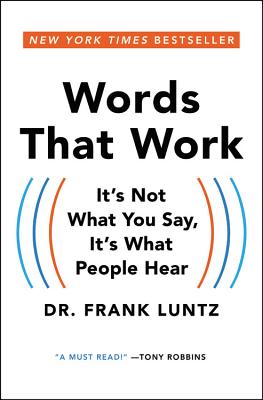 WORDS THAT WORK: IT'S NOT WHAT YOU SAY IT'S WHAT PEOPLE HEAR