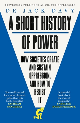 A SHORT HISTORY OF POWER: HOW SOCIETIES CREATE AND SUSTAIN OPPRESSION ANDHOW TO RESIST IT