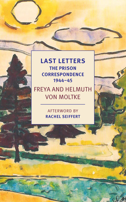 Last Letters: The Prison Correspondence Between Helmuth James and Freya Von Moltke 1944-45