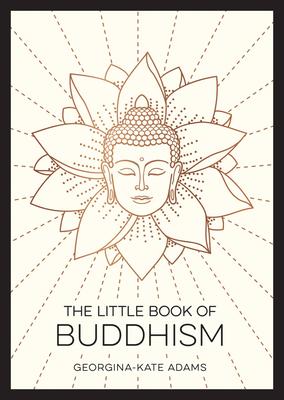 LITTLE BOOK OF BUDDHISM: AN INTRODUCTION TO THE KEY FIGURES BELIEFS AND PRACTICES YOU NEED TOKNOW