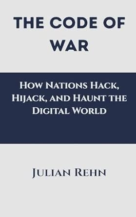 The Code of War: How Nations Hack Hijack and Haunt the Digital World