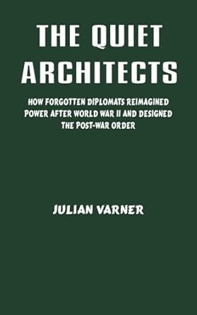 The Quiet Architects: How Forgotten Diplomats Reimagined Power After World War II and Designed the Post-War Order