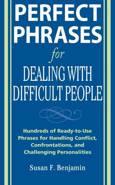 Perfect Phrases for Dealing with Difficult People: Hundreds of Ready-To-Use Phrases for Handling Conflict Confrontations and Challenging Personalities