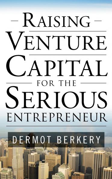 Raising Venture Capital for the Serious Entrepreneur