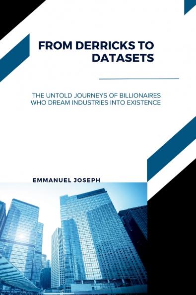 From Derricks to Datasets The Untold Journeys of Billionaires Who Dream Industries Into Existence