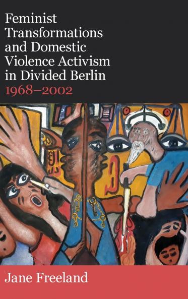 Feminist Transformations and Domestic Violence Activism in Divided Berlin 1968-2002