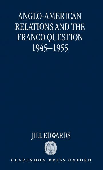 Anglo-American Relations and the Franco Question 1945-1955