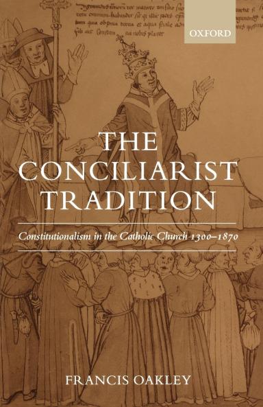 The Conciliarist Tradition Constitutionalism in the Catholic Church 1300-1870