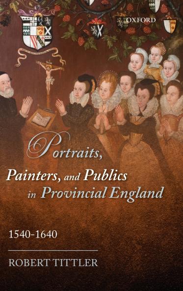 Portraits Painters and Publics in Provincial England 1540-1640