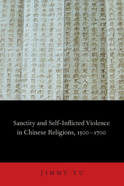 Sanctity and Self-Inflicted Violence in Chinese Religions 1500-1700