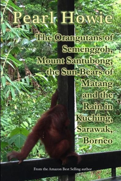 The Orangutans of Semenggoh Mount Santubong the Sun Bears of Matang and the Rain in Kuching Sarawak Borneo