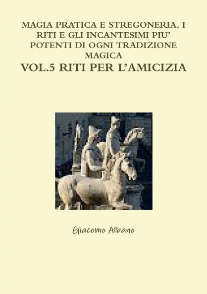 Magia Pratica E Stregoneria. I Riti E Gli Incantesimi Piu' Potenti Di Ogni Tradizione Magica Vol. 5 Riti Per l'Amicizia