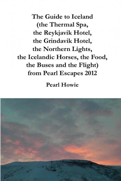 The Guide to Iceland (the Thermal Spa the Reykjavik Hotel the Grindavik Hotel the Northern Lights the Icelandic Horses the Food the Buses and the Flight) from Pearl Escapes 2012