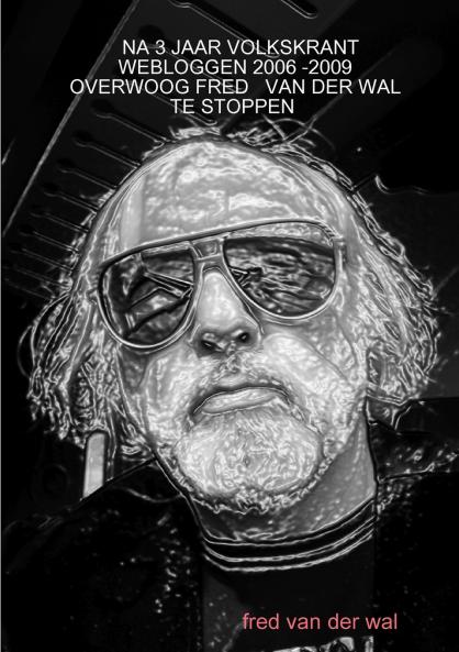 NA 3 JAAR VOLKSKRANT WEBLOGGEN 2006 -2009 OVERWOOG FRED   VAN DER WAL TE STOPPEN