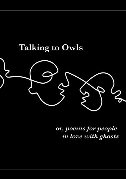 Talking to Owls or poems for people in love with ghosts