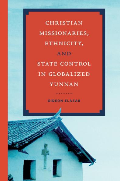 Christian Missionaries Ethnicity and State Control in Globalized Yunnan