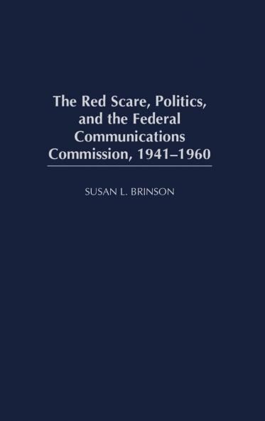 The Red Scare Politics and the Federal Communications Commission 1941-1960