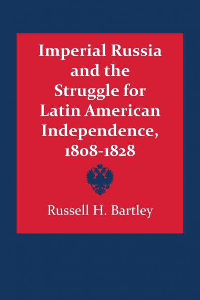 Imperial Russia and the Struggle for Latin American Independence 1808-1828
