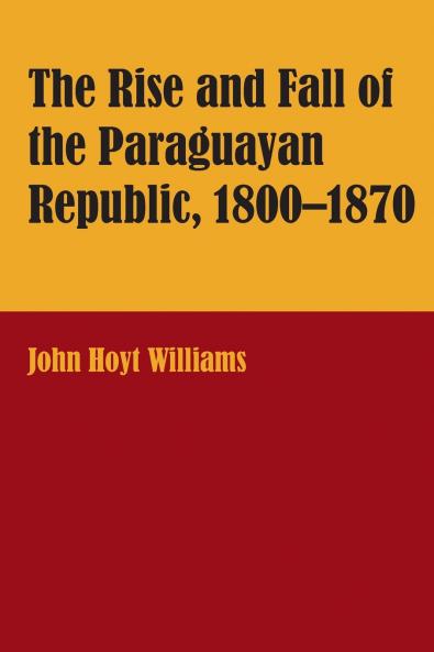 The Rise and Fall of the Paraguayan Republic 1800-1870