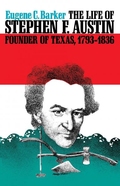 The Life of Stephen F. Austin Founder of Texas 1793-1836