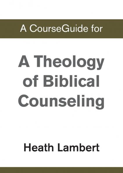 A CourseGuide for A Theology of Biblical Counseling