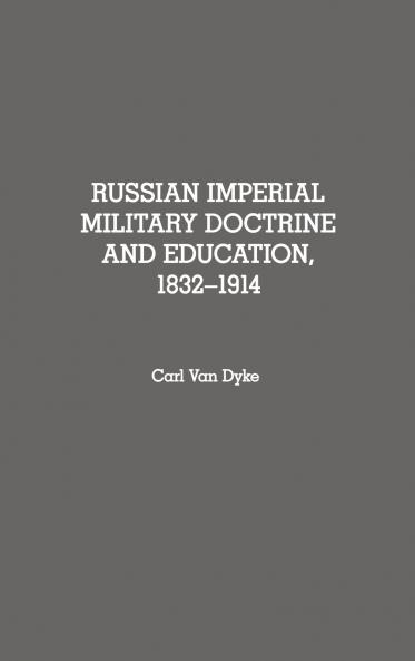 Russian Imperial Military Doctrine and Education 1832-1914
